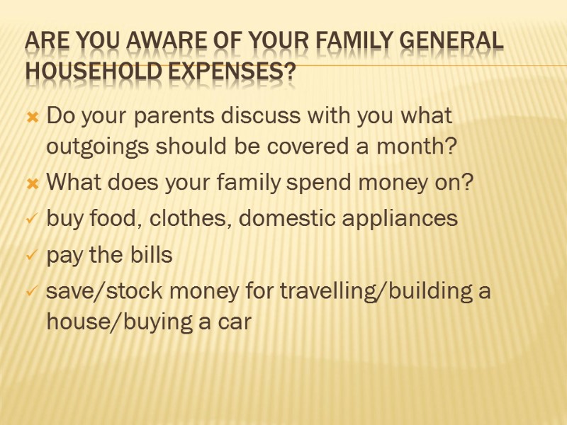 Are you aware of your family general household expenses? Do your parents discuss with